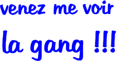 venez me voir  la gang !!!